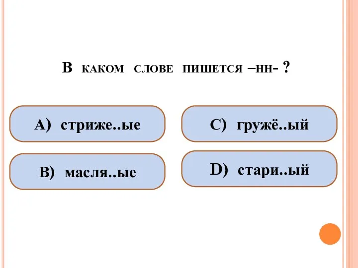 В каком слове пишется –нн- ? А) стриже..ые В) масля..ые С) гружё..ый D) стари..ый