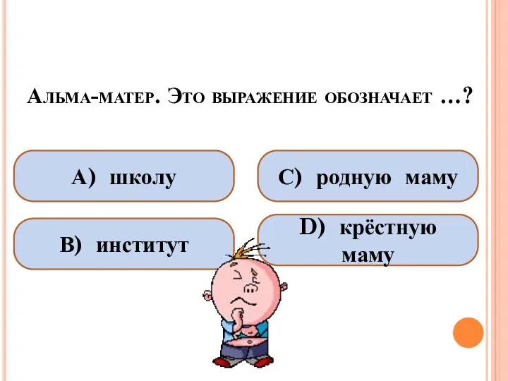 Альма-матер. Это выражение обозначает …? А) школу В) институт С) родную маму D) крёстную маму