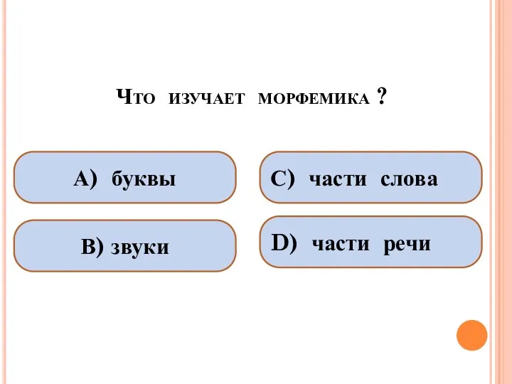 Что изучает морфемика ? А) буквы В) звуки С) части слова D) части речи