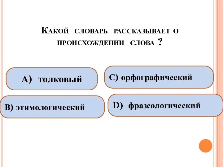 Какой словарь рассказывает о происхождении слова ? А) толковый В) этимологический С) орфографический D) фразеологический