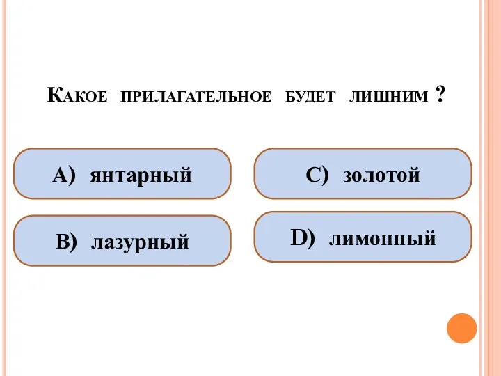 Какое прилагательное будет лишним ? А) янтарный В) лазурный С) золотой D) лимонный