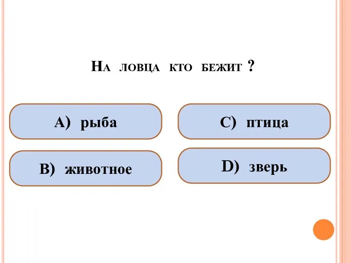 На ловца кто бежит ? А) рыба В) животное С) птица D) зверь