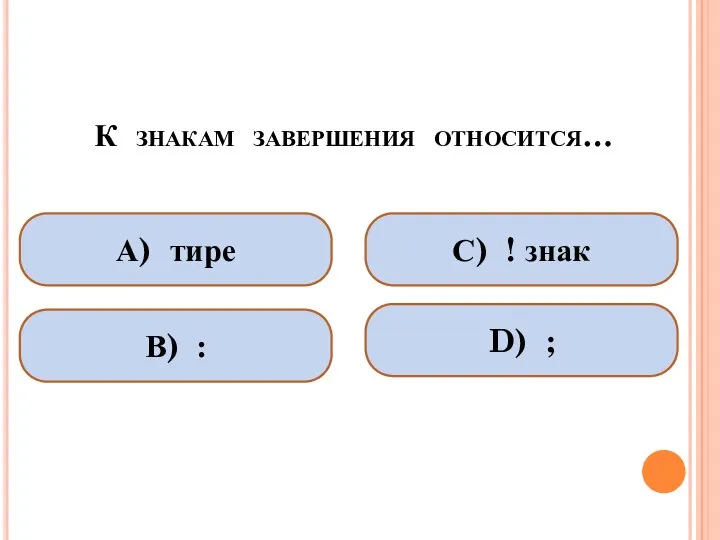 К знакам завершения относится… А) тире В) : С) ! знак D) ;