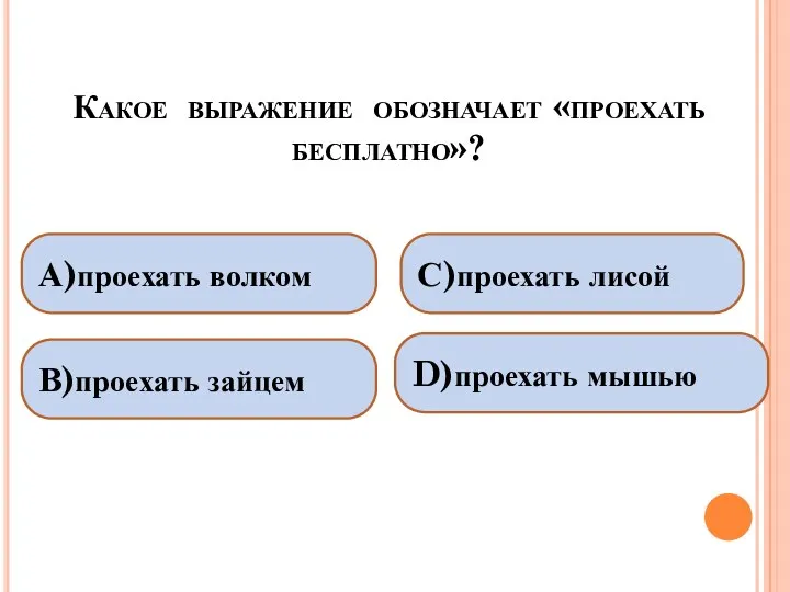 Какое выражение обозначает «проехать бесплатно»? А)проехать волком В)проехать зайцем С)проехать лисой D)проехать мышью