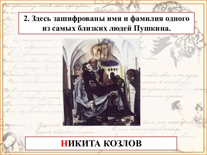 2. Здесь зашифрованы имя и фамилия одного из самых близких людей Пушкина. НИКИТА КОЗЛОВ