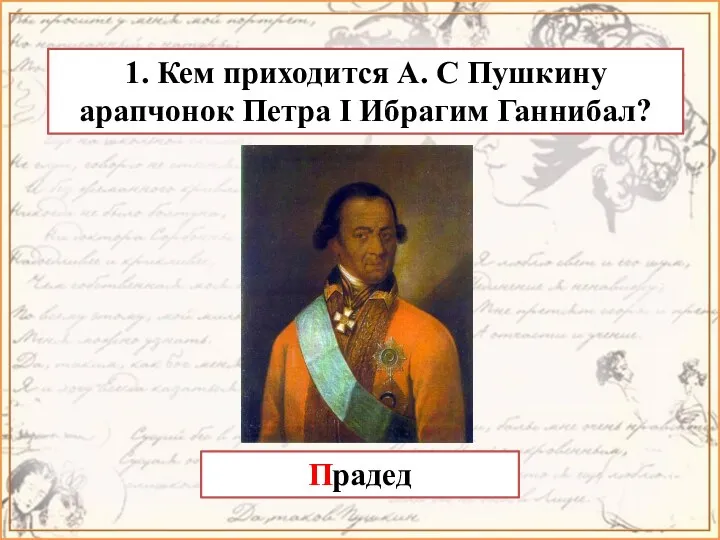 1. Кем приходится А. С Пушкину арапчонок Петра I Ибрагим Ганнибал? Прадед