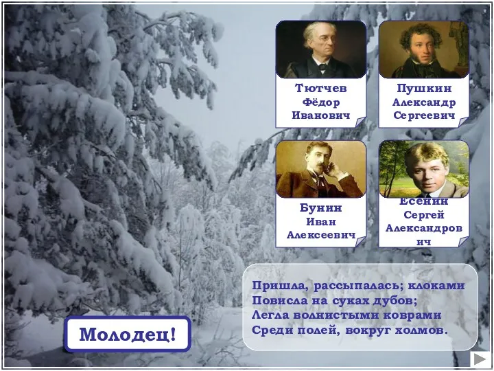 Пришла, рассыпалась; клоками Повисла на суках дубов; Легла волнистыми коврами Среди полей, вокруг холмов. Подумай! Молодец!