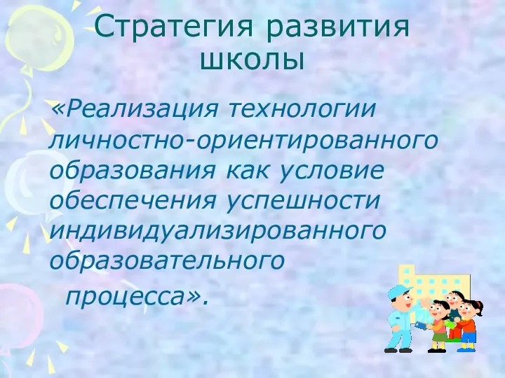 Стратегия развития школы «Реализация технологии личностно-ориентированного образования как условие обеспечения успешности индивидуализированного образовательного процесса».