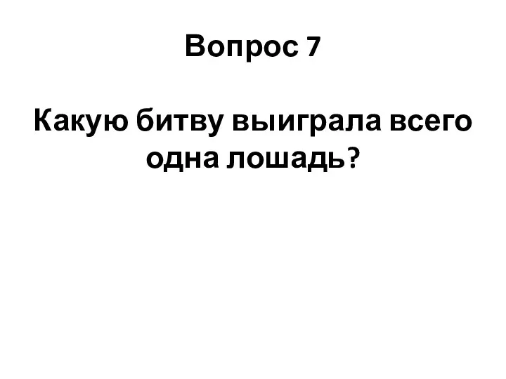 Вопрос 7 Какую битву выиграла всего одна лошадь?