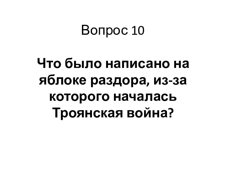 Вопрос 10 Что было написано на яблоке раздора, из-за которого началась Троянская война?