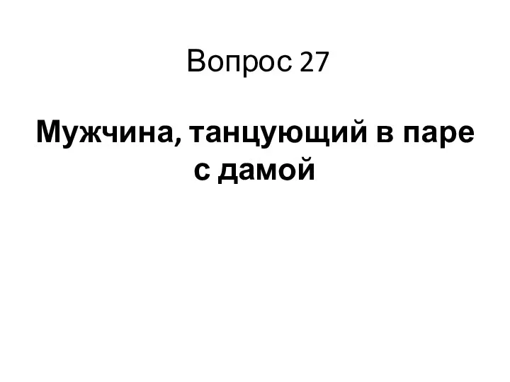 Вопрос 27 Мужчина, танцующий в паре с дамой