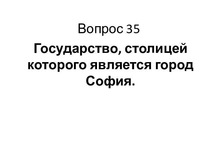 Государство, столицей которого является город София. Вопрос 35