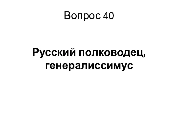 Вопрос 40 Русский полководец, генералиссимус