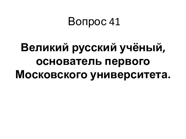 Вопрос 41 Великий русский учёный, основатель первого Московского университета.