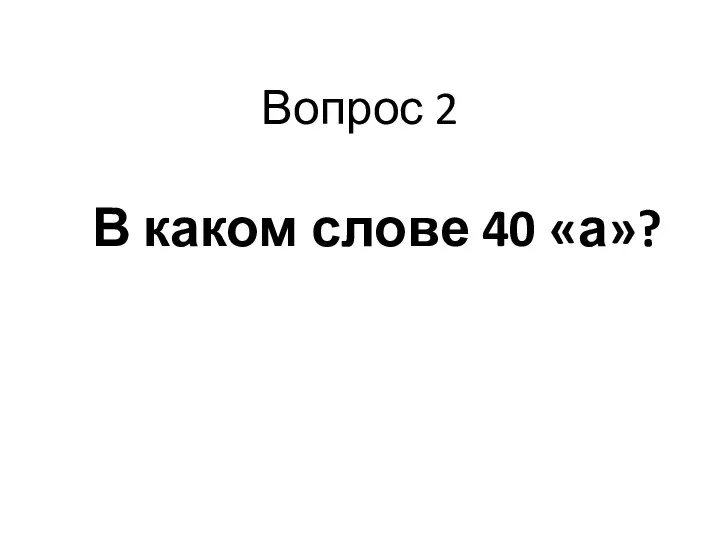 Вопрос 2 В каком слове 40 «а»?