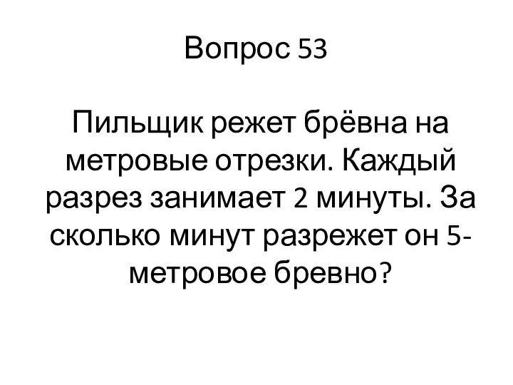 Вопрос 53 Пильщик режет брёвна на метровые отрезки. Каждый разрез