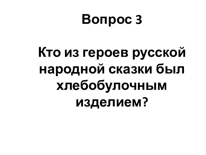 Вопрос 3 Кто из героев русской народной сказки был хлебобулочным изделием?