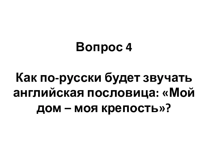 Вопрос 4 Как по-русски будет звучать английская пословица: «Мой дом – моя крепость»?