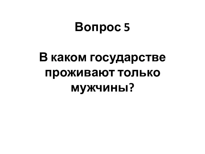 Вопрос 5 В каком государстве проживают только мужчины?