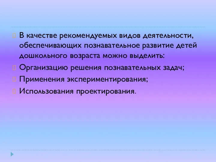 В качестве рекомендуемых видов деятельности, обеспечивающих познавательное развитие детей дошкольного