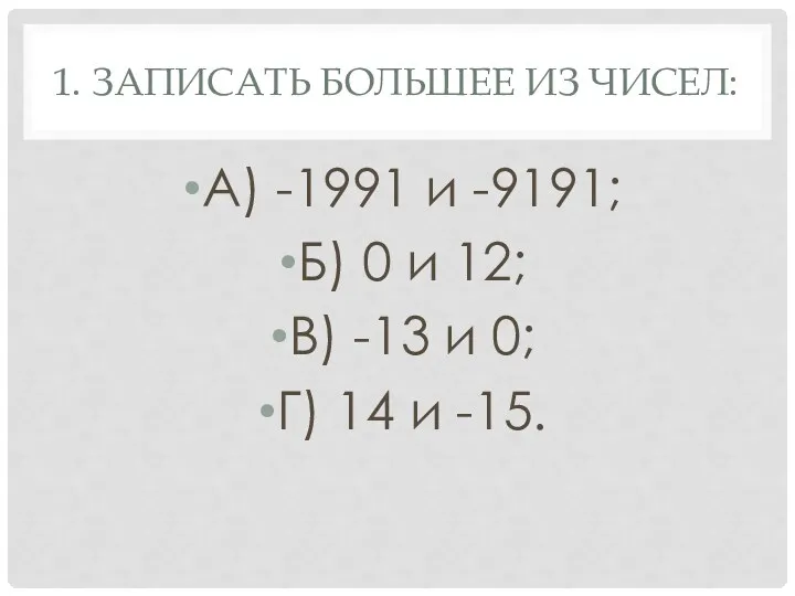 1. Записать большее из чисел: А) -1991 и -9191; Б) 0 и 12;