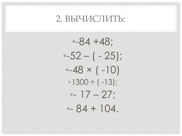 2. Вычислить: -84 +48; -52 – ( - 25); -48 × ( -10)
