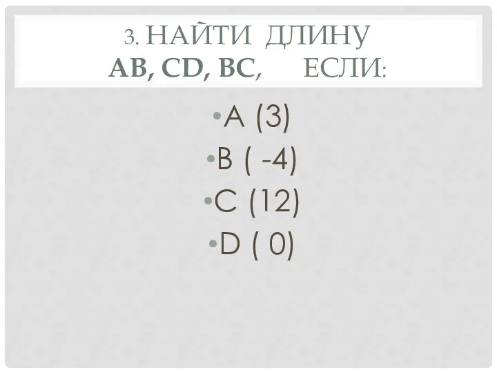 3. Найти длину АВ, СD, ВС, если: А (3) В ( -4) С