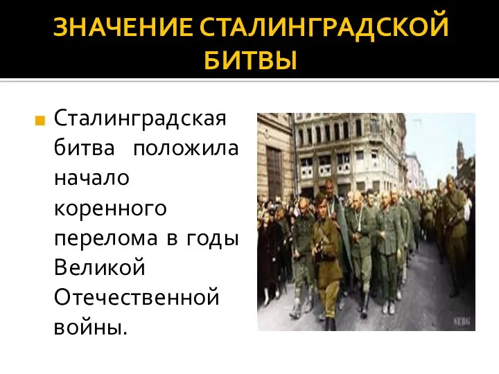 ЗНАЧЕНИЕ СТАЛИНГРАДСКОЙ БИТВЫ Сталинградская битва положила начало коренного перелома в годы Великой Отечественной войны.