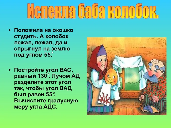 Положила на окошко студить. А колобок лежал, лежал, да и