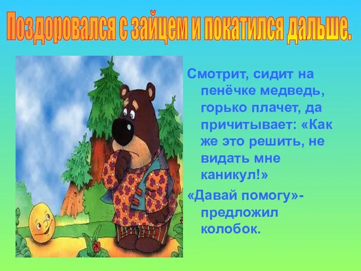 Смотрит, сидит на пенёчке медведь, горько плачет, да причитывает: «Как