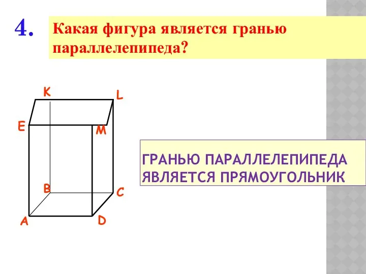 Какая фигура является гранью параллелепипеда? 4. ГРАНЬЮ ПАРАЛЛЕЛЕПИПЕДА ЯВЛЯЕТСЯ ПРЯМОУГОЛЬНИК.