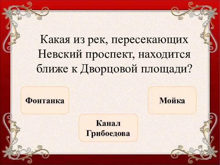 Какая из рек, пересекающих Невский проспект, находится ближе к Дворцовой площади? Мойка Фонтанка Канал Грибоедова