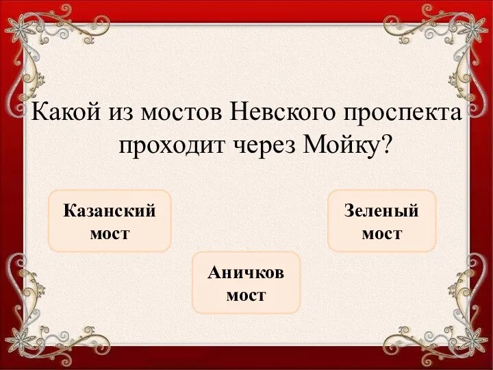 Какой из мостов Невского проспекта проходит через Мойку? Зеленый мост Казанский мост Аничков мост