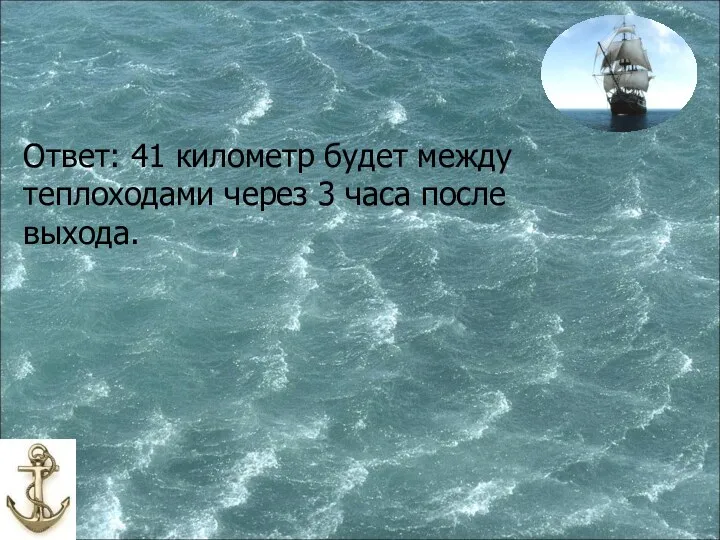 Ответ: 41 километр будет между теплоходами через 3 часа после выхода.