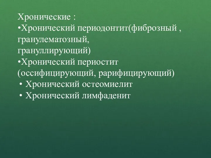 Хронические : •Хронический периодонтит(фиброзный , гранулематозный, грануллирующий) •Хронический периостит (оссифицирующий, рарифицирующий) Хронический остеомиелит Хронический лимфаденит