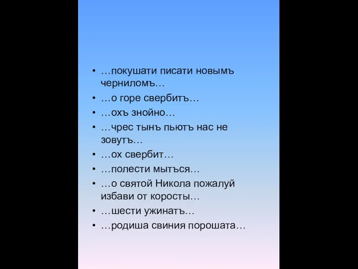 …покушати писати новымъ черниломъ… …о горе свербитъ… …охъ знойно… …чрес