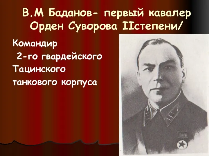 В.М Баданов- первый кавалер Орден Суворова IIстепени/ Командир 2-го гвардейского Тацинского танкового корпуса