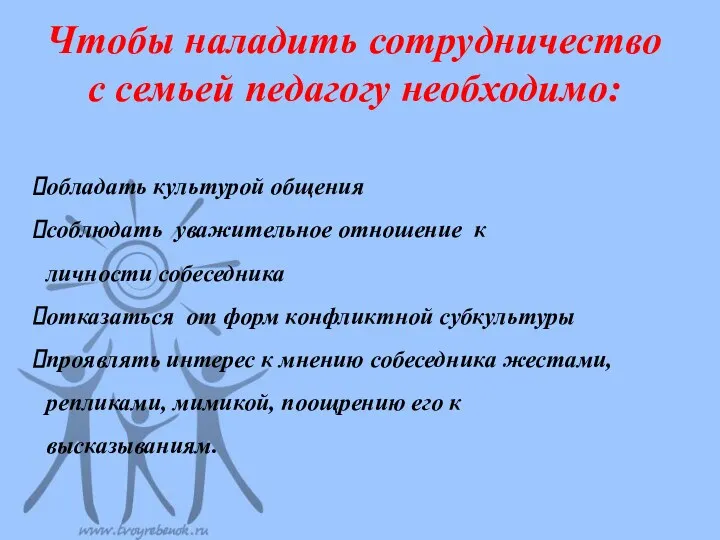 Чтобы наладить сотрудничество с семьей педагогу необходимо: обладать культурой общения