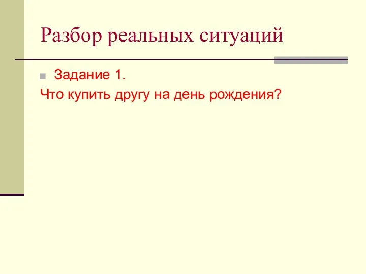 Разбор реальных ситуаций Задание 1. Что купить другу на день рождения?