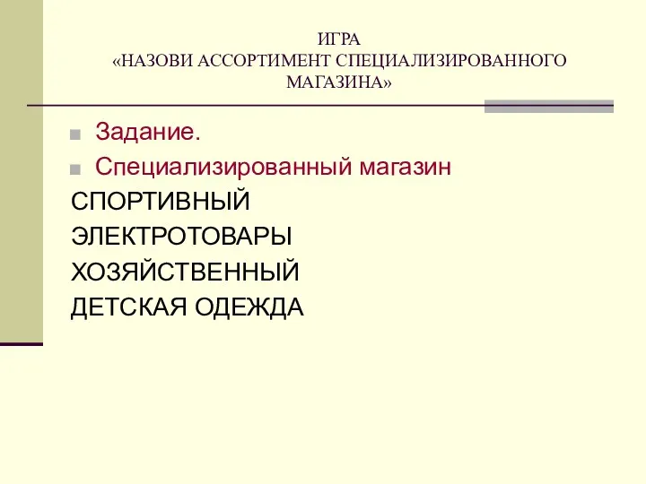 ИГРА «НАЗОВИ АССОРТИМЕНТ СПЕЦИАЛИЗИРОВАННОГО МАГАЗИНА» Задание. Специализированный магазин СПОРТИВНЫЙ ЭЛЕКТРОТОВАРЫ ХОЗЯЙСТВЕННЫЙ ДЕТСКАЯ ОДЕЖДА