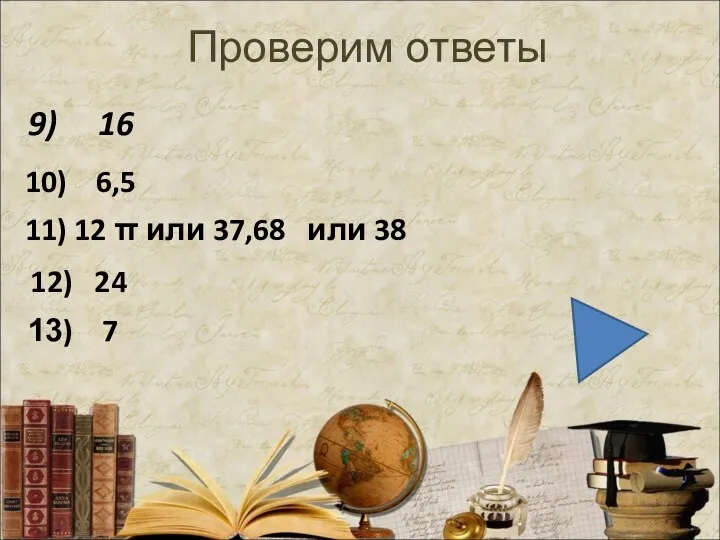 Проверим ответы 9) 16 10) 6,5 11) 12 π или 37,68 или 38