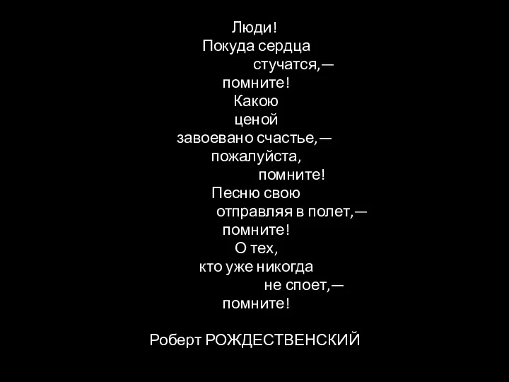 Люди! Покуда сердца стучатся,— помните! Какою ценой завоевано счастье,— пожалуйста,