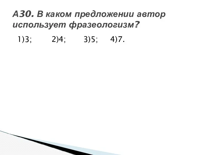 1)3; 2)4; 3)5; 4)7. А30. В каком предложении автор использует фразеологизм?