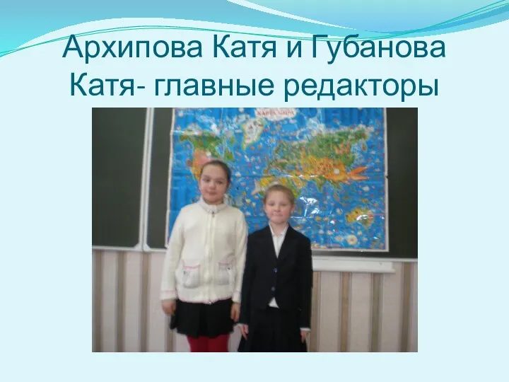 Архипова Катя и Губанова Катя- главные редакторы