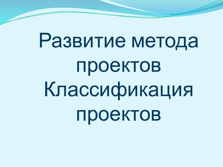 Развитие метода проектов Классификация проектов