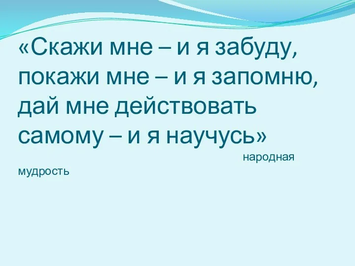 «Скажи мне – и я забуду, покажи мне – и я запомню, дай