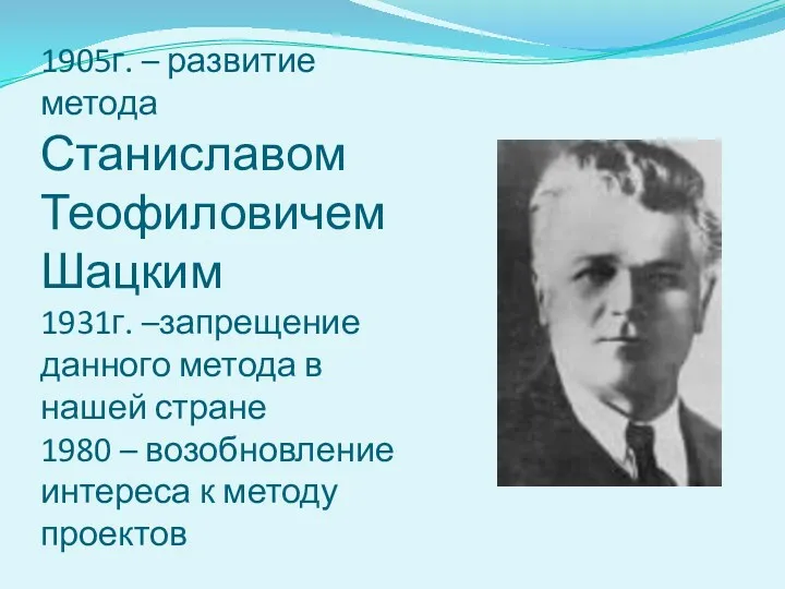 1905г. – развитие метода Станиславом Теофиловичем Шацким 1931г. –запрещение данного метода в нашей
