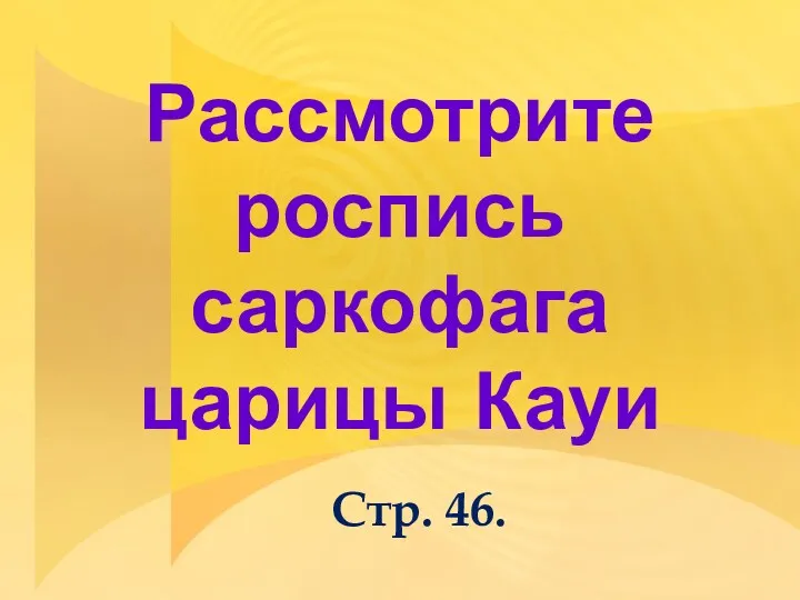 Рассмотрите роспись саркофага царицы Кауи Стр. 46.