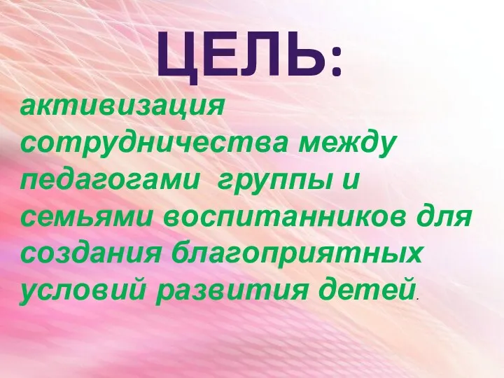 ЦЕЛЬ: активизация сотрудничества между педагогами группы и семьями воспитанников для создания благоприятных условий развития детей.