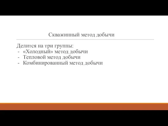 Скважинный метод добычи Делится на три группы: «Холодный» метод добычи Тепловой метод добычи Комбинированный метод добычи